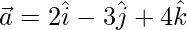 \vec{a}=2\hat{i}-3\hat{j}+4\hat{k} 