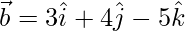 \vec{b}=3\hat{i}+4\hat{j}-5\hat{k}