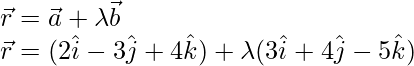 \vec{r}=\vec{a}+\lambda\vec{b}\\ \vec{r}=(2\hat{i}-3\hat{j}+4\hat{k})+\lambda(3\hat{i}+4\hat{j}-5\hat{k})