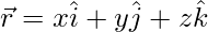 \vec{r}=x\hat{i}+y\hat{j}+z\hat{k}