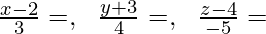 \frac{x-2}{3}=λ ,\ \ \frac{y+3}{4}=λ ,\ \ \frac{z-4}{-5}=λ 