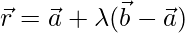 \vec{r}=\vec{a}+\lambda(\vec{b}-\vec{a}) 