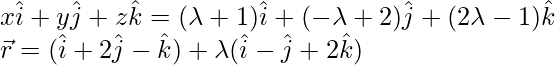 x\hat{i}+y\hat{j}+z\hat{k}=(\lambda+1)\hat{i}+(-\lambda+2)\hat{j}+(2\lambda-1)\hat{k}\\ \vec{r}=(\hat{i}+2\hat{j}-\hat{k})+\lambda(\hat{i}-\hat{j}+2\hat{k})