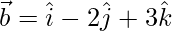 \vec{b}=\hat{i}-2\hat{j}+3\hat{k}