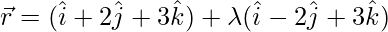 \vec{r}=(\hat{i}+2\hat{j}+3\hat{k})+\lambda(\hat{i}-2\hat{j}+3\hat{k})