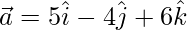 \vec{a}=5\hat{i}-4\hat{j}+6\hat{k}