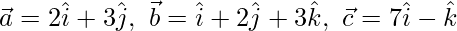 \vec{a}=2\hat{i}+3\hat{j},\ \vec{b}=\hat{i}+2\hat{j}+3\hat{k},\ \vec{c}=7\hat{i}-\hat{k}