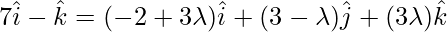 7\hat{i}-\hat{k}=(-2+3\lambda)\hat{i}+(3-\lambda)\hat{j}+(3\lambda)\hat{k}