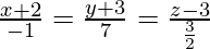 \frac{x+2}{-1}=\frac{y+3}{7}=\frac{z-3}{\frac{3}{2}}