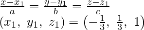 \frac{x-x_1}{a}=\frac{y-y_1}{b}=\frac{z-z_1}{c}\\ (x_1,\ y_1,\ z_1)=\left(-\frac{1}{3},\ \frac{1}{3},\ 1\right)