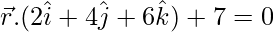  \vec{r}.(2\hat{i}+4\hat{j}+6\hat{k})+7=0 