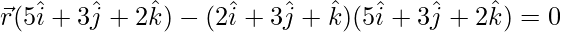 \vec{r}(5\hat{i}+3\hat{j}+2\hat{k})-(2\hat{i}+3\hat{j}+\hat{k})(5\hat{i}+3\hat{j}+2\hat{k})=0