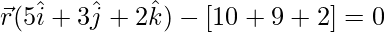 \vec{r}(5\hat{i}+3\hat{j}+2\hat{k})-[10+9+2]=0