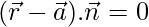 (\vec{r}-\vec{a}).\vec{n}=0     