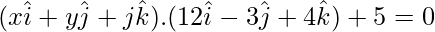 (x\hat{i}+y\hat{j}+j\hat{k}).(12\hat{i}-3\hat{j}+4\hat{k})+5=0