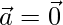 \vec{a}=\vec{0}      