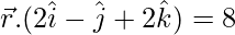 \vec{r}.(2\hat{i}-\hat{j}+2\hat{k})=8