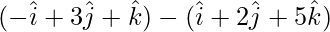 (-\hat{i}+3\hat{j}+\hat{k})-(\hat{i}+2\hat{j}+5\hat{k})