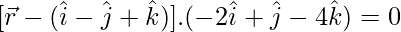 [\vec{r}-(\hat{i}-\hat{j}+\hat{k})].(-2\hat{i}+\hat{j}-4\hat{k})=0