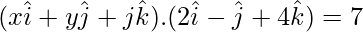  (x\hat{i}+y\hat{j}+j\hat{k}).(2\hat{i}-\hat{j}+4\hat{k})=7