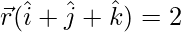 \vec{r}(\hat{i}+\hat{j}+\hat{k})=2 