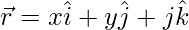 \vec{r}=x\hat{i}+y\hat{j}+j\hat{k} 