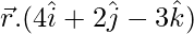 \vec{r}.(4\hat{i}+2\hat{j}-3\hat{k}) 