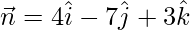 \vec{n}=4\hat{i}-7\hat{j}+3\hat{k}