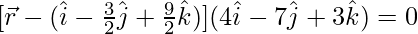 [\vec{r}-(\hat{i}-\frac{3}{2}\hat{j}+\frac{9}{2}\hat{k})](4\hat{i}-7\hat{j}+3\hat{k})=0