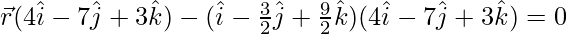 \vec{r}(4\hat{i}-7\hat{j}+3\hat{k})-(\hat{i}-\frac{3}{2}\hat{j}+\frac{9}{2}\hat{k})(4\hat{i}-7\hat{j}+3\hat{k})=0