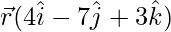 \vec{r}(4\hat{i}-7\hat{j}+3\hat{k}) 