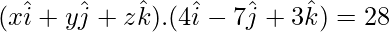 (x\hat{i}+y\hat{j}+z\hat{k}).(4\hat{i}-7\hat{j}+3\hat{k})= 28