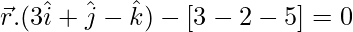 \vec{r}.(3\hat{i}+\hat{j}-\hat{k})-[3-2-5]=0