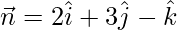 \vec{n}=2\hat{i}+3\hat{j}-\hat{k}