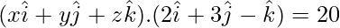 (x\hat{i}+y\hat{j}+z\hat{k}).(2\hat{i}+3\hat{j}-\hat{k})=20