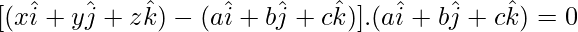 [(x\hat{i}+y\hat{j}+z\hat{k})-(a\hat{i}+b\hat{j}+c\hat{k})].(a\hat{i}+b\hat{j}+c\hat{k})=0