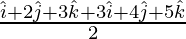 \frac{\hat{i}+2\hat{j}+3\hat{k}+3\hat{i}+4\hat{j}+5\hat{k}}{2}