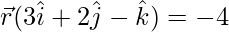 \vec{r} (3\hat{i}+2\hat{j}-\hat{k})=-4