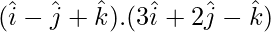 (\hat{i}-\hat{j}+\hat{k}).(3\hat{i}+2\hat{j}-\hat{k})