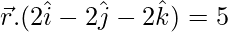 \vec{r}.(2\hat{i}-2\hat{j}-2\hat{k})=5