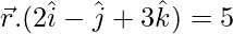 \vec{r}.(2\hat{i}-\hat{j}+3\hat{k})=5  