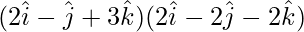 (2\hat{i}-\hat{j}+3\hat{k})(2\hat{i}-2\hat{j}-2\hat{k})