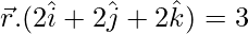 \vec{r}.(2\hat{i}+2\hat{j}+2\hat{k})=3