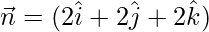 \vec{n}=(2\hat{i}+2\hat{j}+2\hat{k})