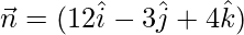 \vec{n}=(12\hat{i}-3\hat{j}+4\hat{k})