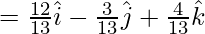 =\frac{12}{13}\hat{i}-\frac{3}{13}\hat{j}+\frac{4}{13}\hat{k}