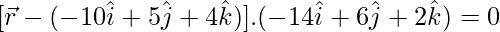 [\vec{r}-(-10\hat{i}+5\hat{j}+4\hat{k})].(-14\hat{i}+6\hat{j}+2\hat{k})=0