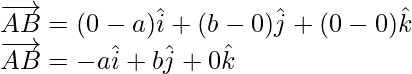 \overrightarrow{AB}=(0-a)\hat{i}+(b-0)\hat{j}+(0-0)\hat{k}\\ \overrightarrow{AB}=-a\hat{i}+b\hat{j}+0\hat{k}