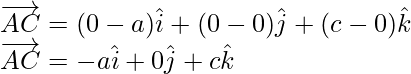 \overrightarrow{AC}=(0-a)\hat{i}+(0-0)\hat{j}+(c-0)\hat{k}\\ \overrightarrow{AC}=-a\hat{i}+0\hat{j}+c\hat{k}