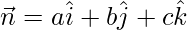 \vec{n}=a\hat{i}+b\hat{j}+c\hat{k} 